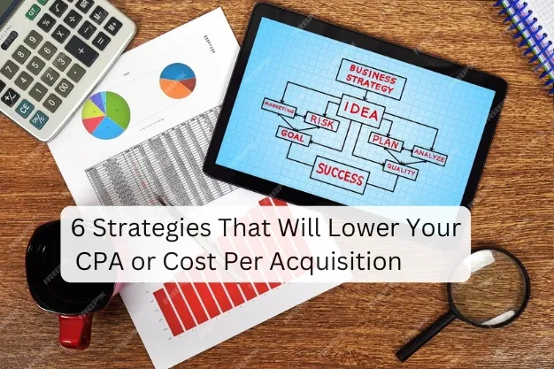 6 Strategies That Will Lower Your CPA or Cost Per Acquisition