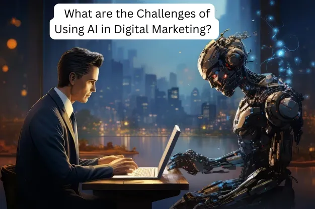 What are the Challenges of Using AI in Digital Marketing?